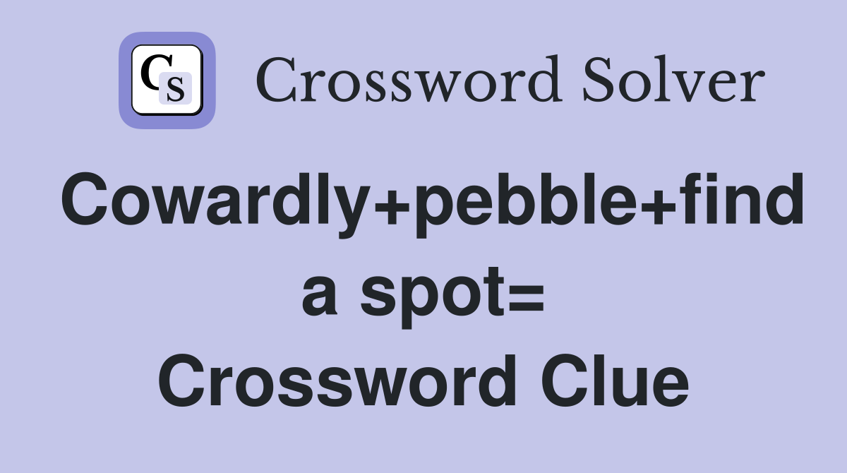 Cowardly+pebble+find a spot= Crossword Clue