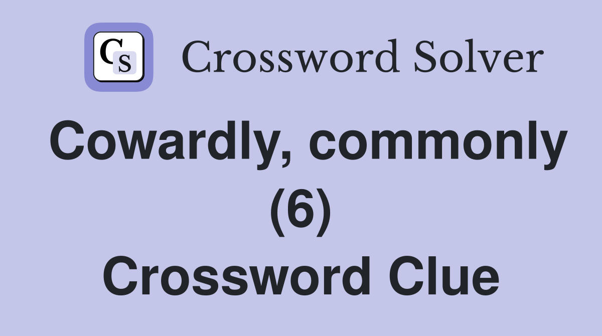 Cowardly, commonly (6) Crossword Clue