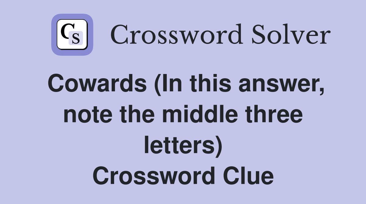Cowards (In this answer, note the middle three letters) Crossword Clue