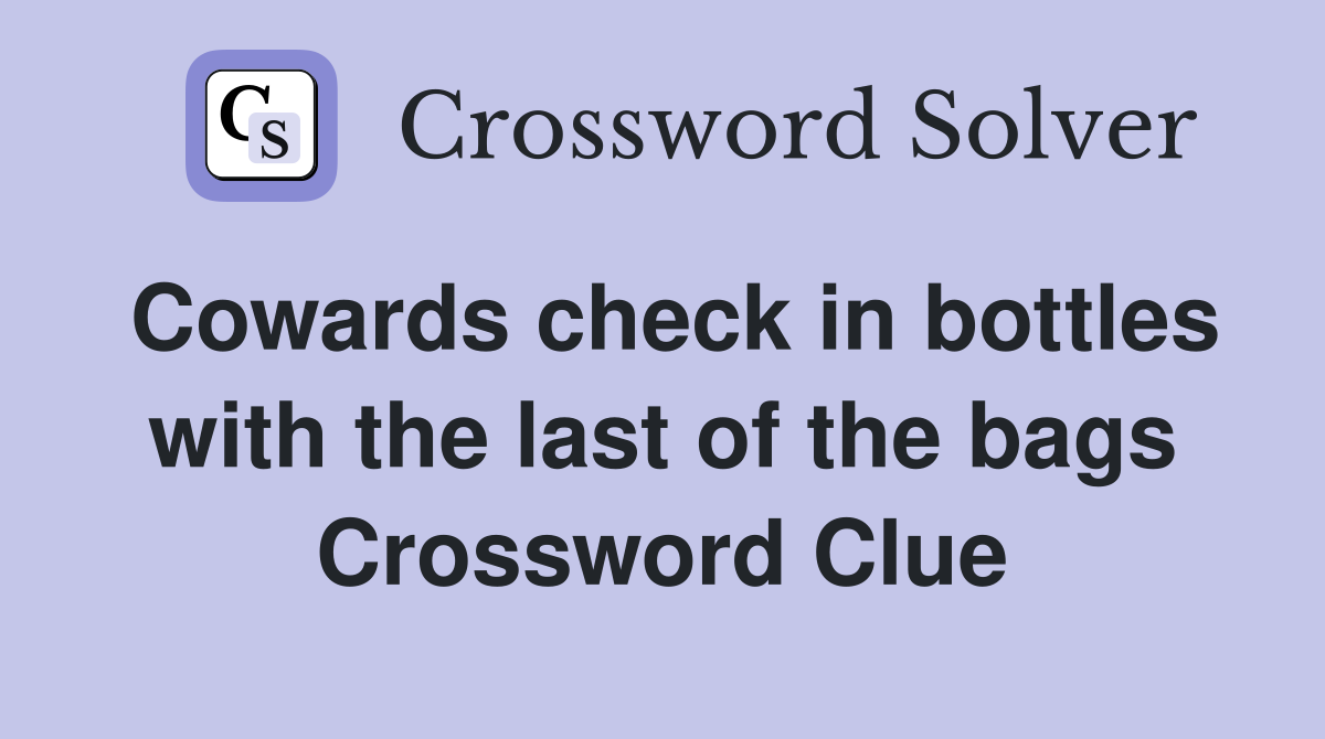 Cowards check in bottles with the last of the bags Crossword Clue