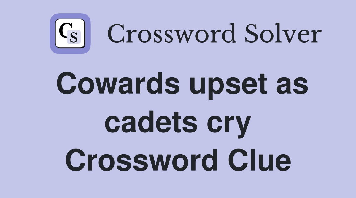 Cowards upset as cadets cry Crossword Clue