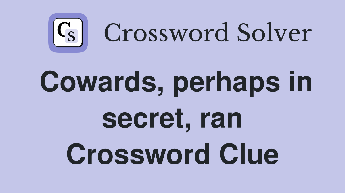 Cowards, perhaps in secret, ran Crossword Clue