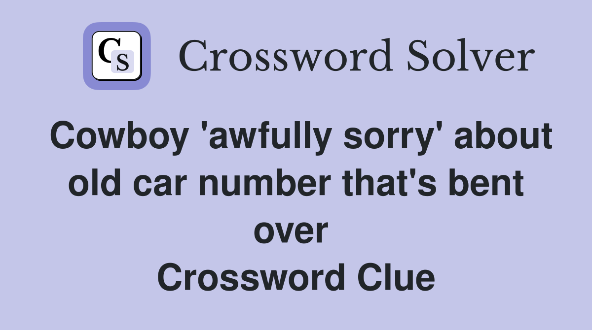 Cowboy 'awfully sorry' about old car number that's bent over  Crossword Clue