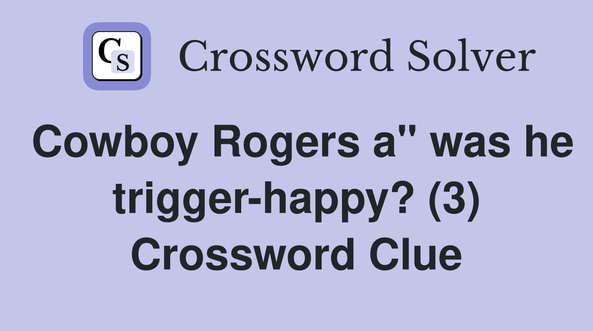 Cowboy Rogers a" was he trigger-happy? (3) Crossword Clue