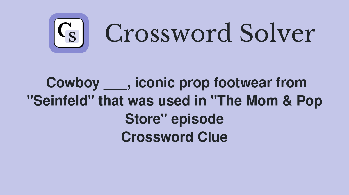 Cowboy ___, iconic prop footwear from "Seinfeld" that was used in "The Mom & Pop Store" episode Crossword Clue