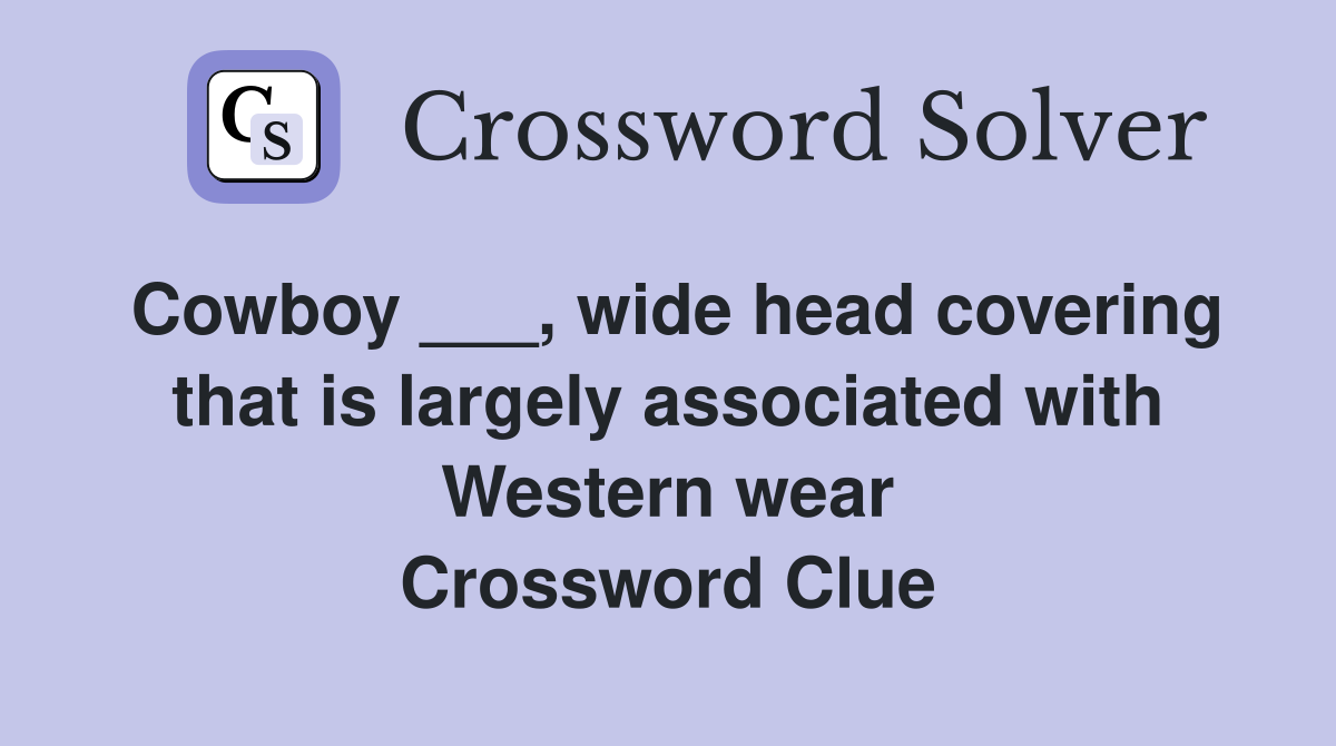 Cowboy ___, wide head covering that is largely associated with Western wear Crossword Clue