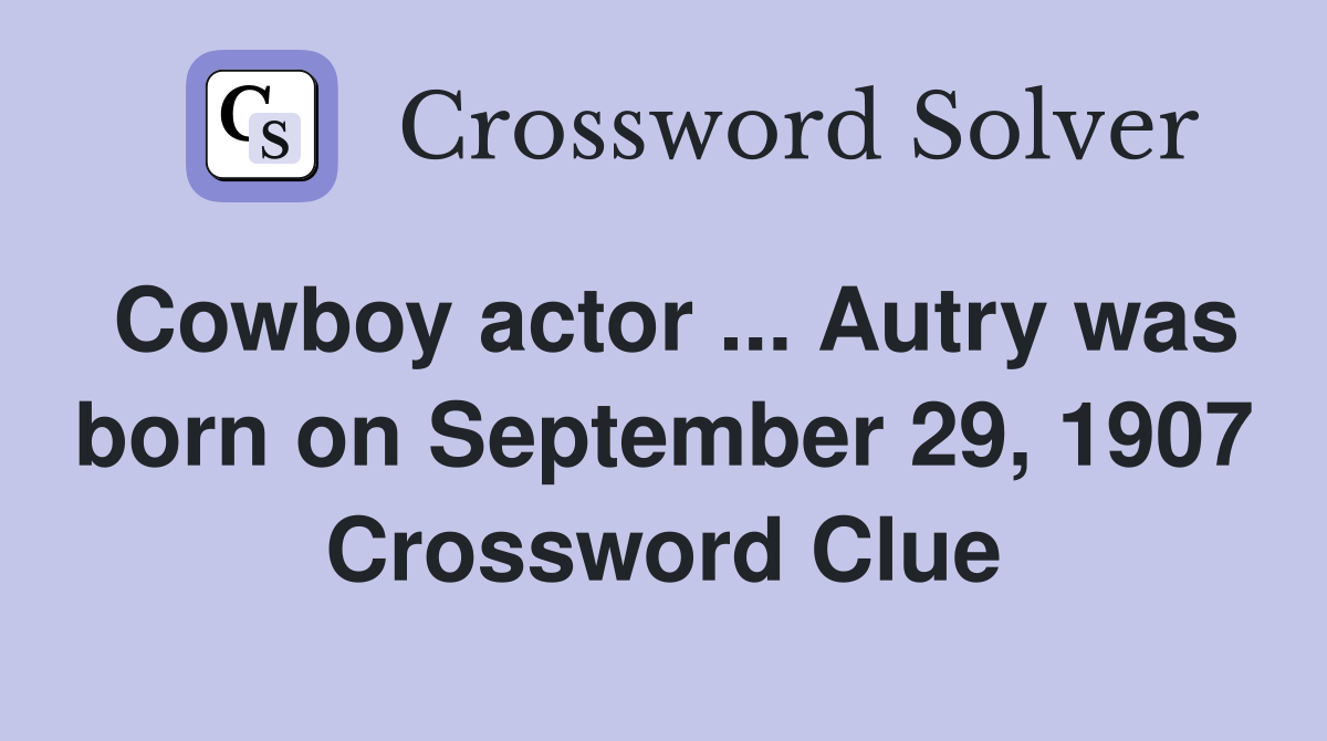 Cowboy actor ... Autry was born on September 29, 1907 Crossword Clue