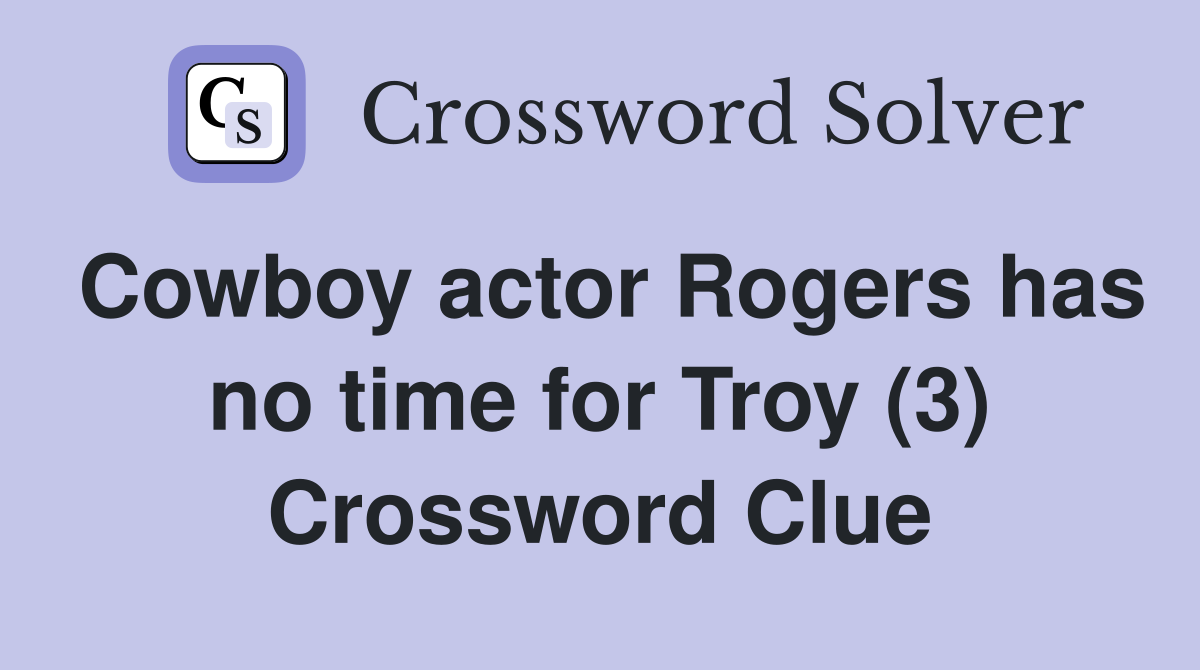 Cowboy actor Rogers has no time for Troy (3) Crossword Clue