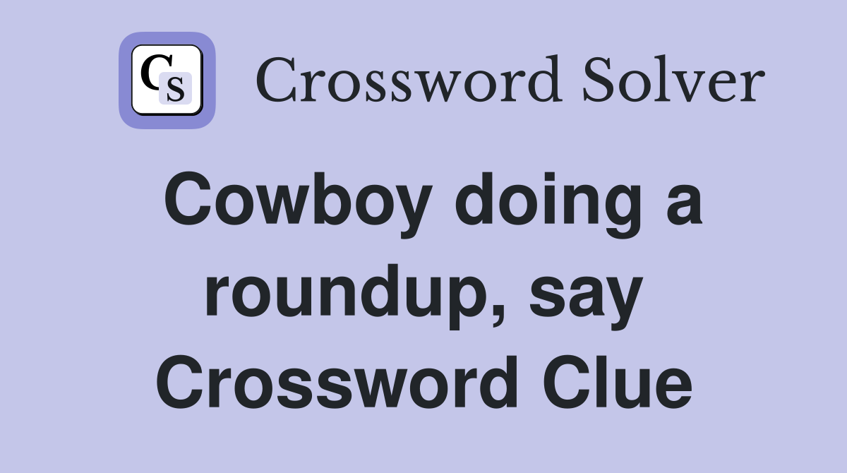 Cowboy doing a roundup, say Crossword Clue