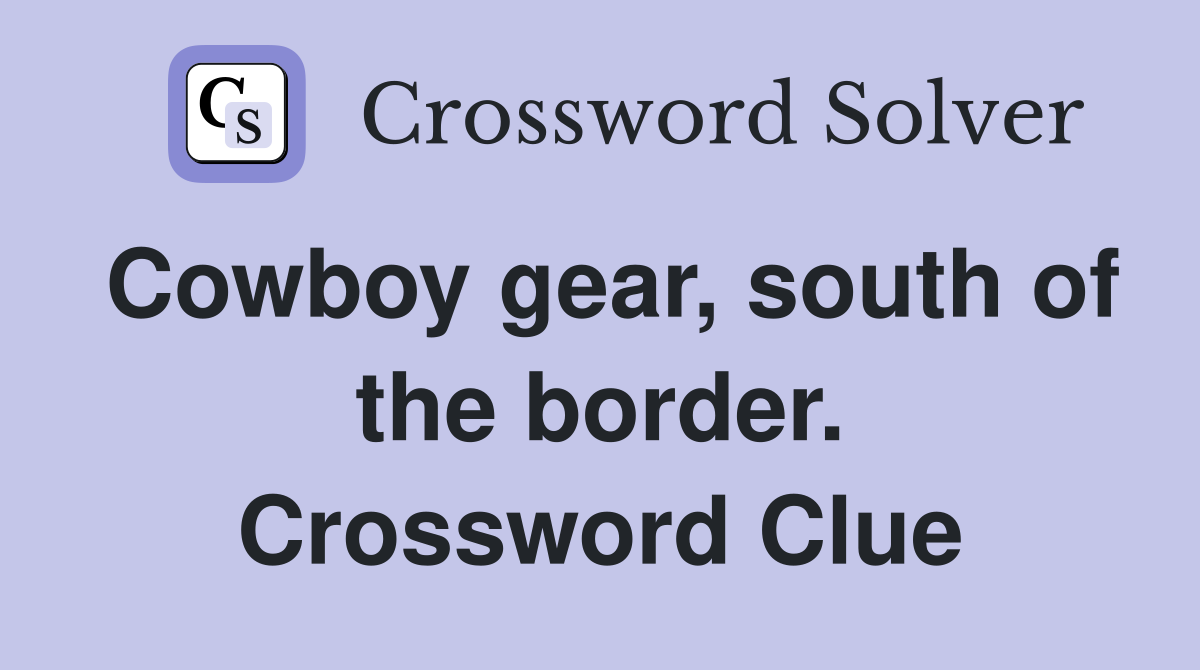 Cowboy gear, south of the border. Crossword Clue