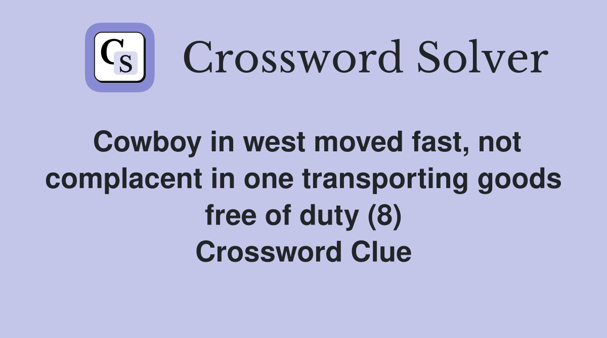 Cowboy in west moved fast, not complacent in one transporting goods free of duty (8) Crossword Clue