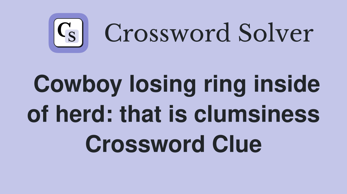 Cowboy losing ring inside of herd: that is clumsiness Crossword Clue