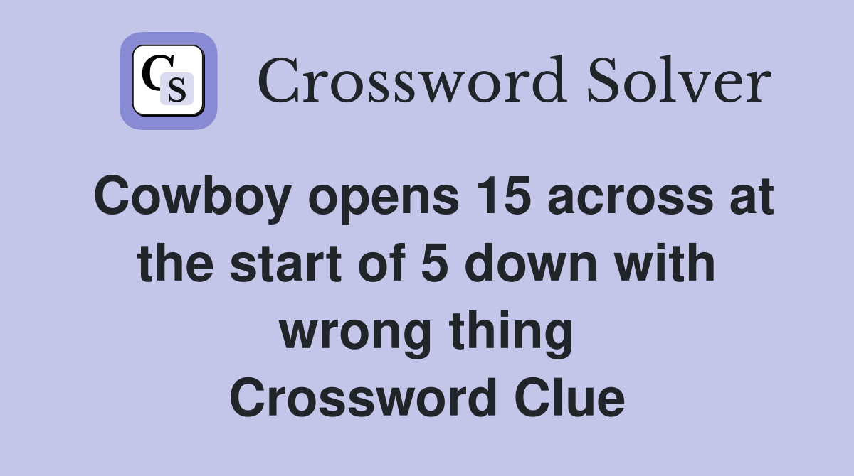 Cowboy opens 15 across at the start of 5 down with wrong thing Crossword Clue