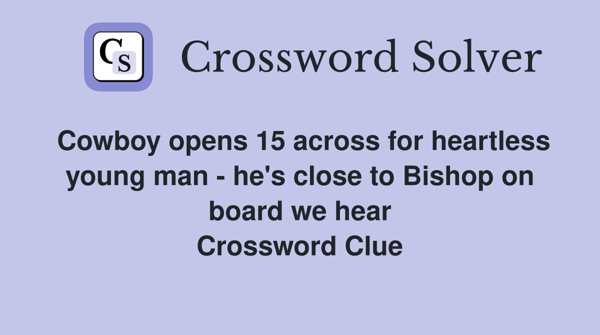 Cowboy opens 15 across for heartless young man - he's close to Bishop on board we hear Crossword Clue