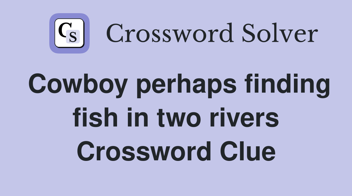 Cowboy perhaps finding fish in two rivers Crossword Clue