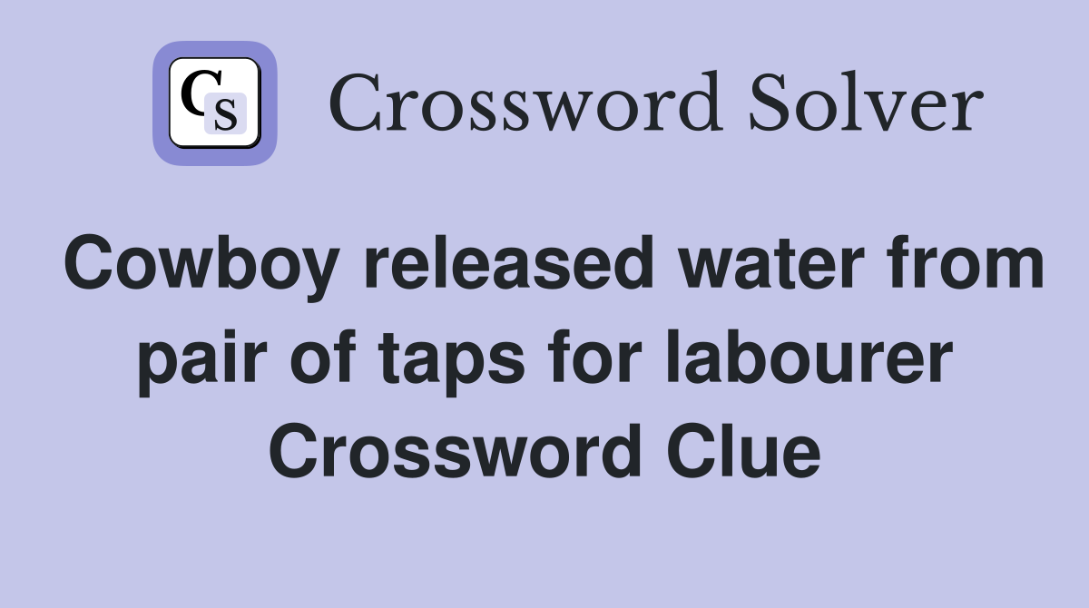 Cowboy released water from pair of taps for labourer Crossword Clue