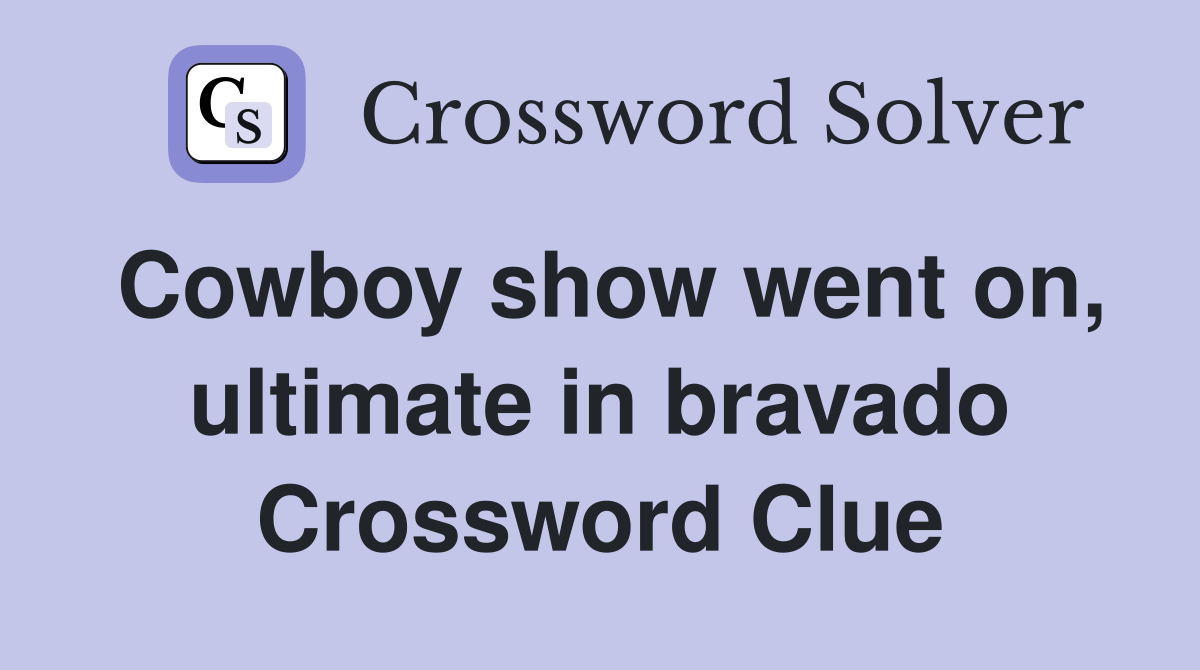 Cowboy show went on, ultimate in bravado Crossword Clue