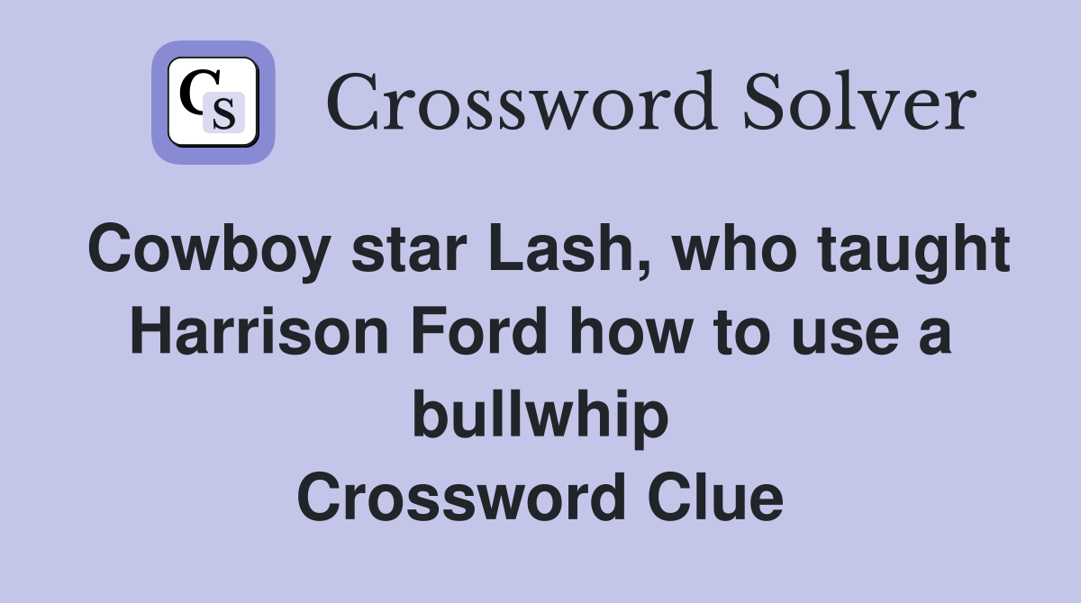 Cowboy star Lash, who taught Harrison Ford how to use a bullwhip Crossword Clue