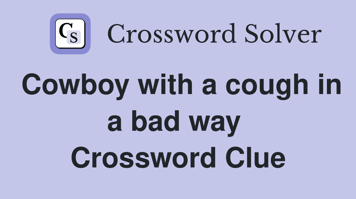 Cowboy with a cough in a bad way  Crossword Clue