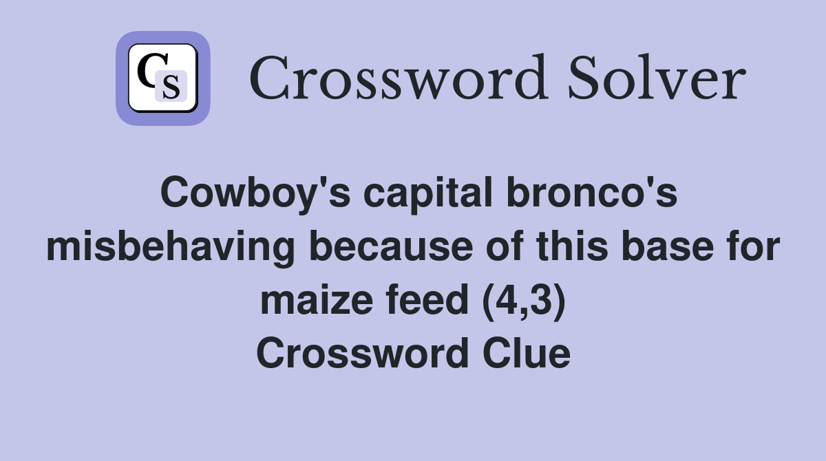 Cowboy's capital bronco's misbehaving because of this base for maize feed (4,3) Crossword Clue