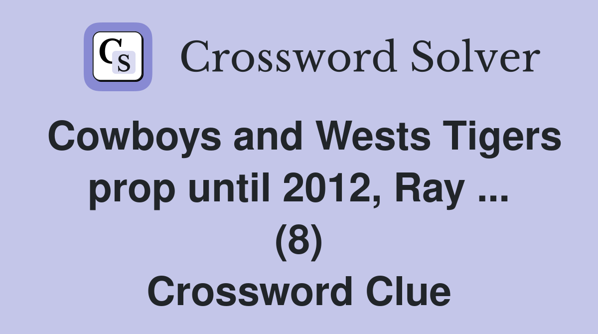 Cowboys and Wests Tigers prop until 2012, Ray ... (8) Crossword Clue