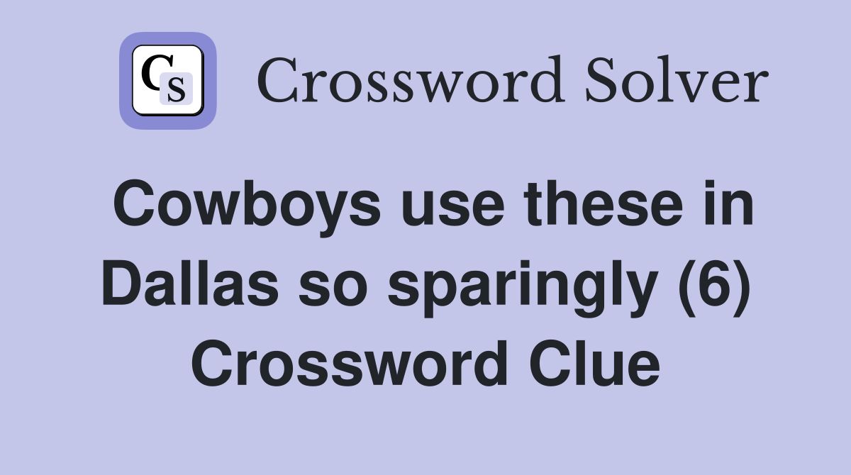 Cowboys use these in Dallas so sparingly (6) Crossword Clue
