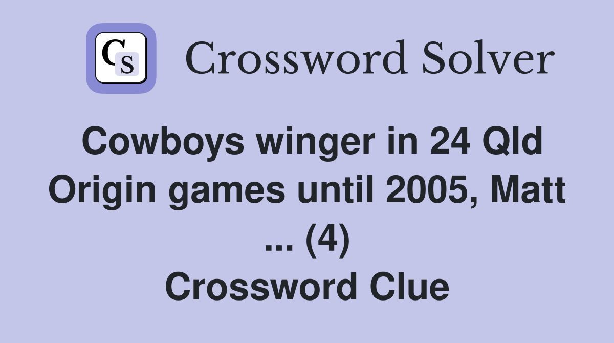 Cowboys winger in 24 Qld Origin games until 2005, Matt ... (4) Crossword Clue