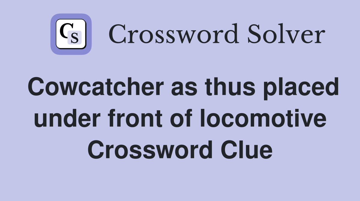 Cowcatcher as thus placed under front of locomotive Crossword Clue