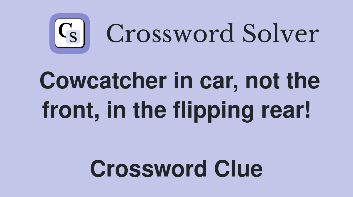 Cowcatcher in car, not the front, in the flipping rear!  Crossword Clue