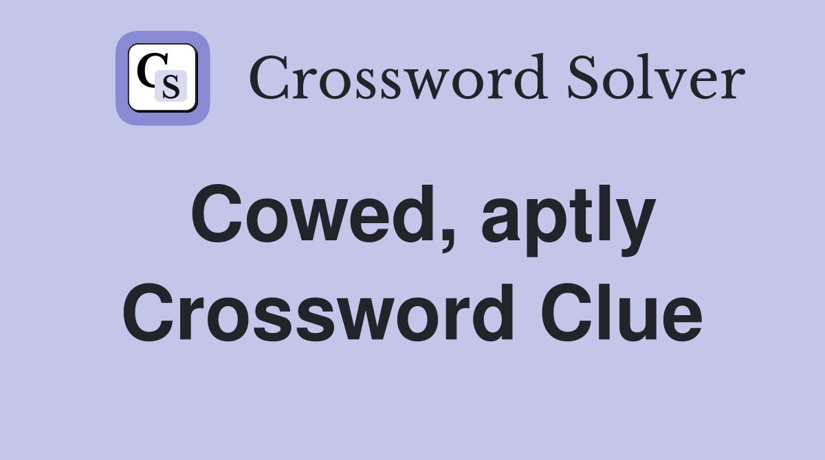 Cowed, aptly Crossword Clue