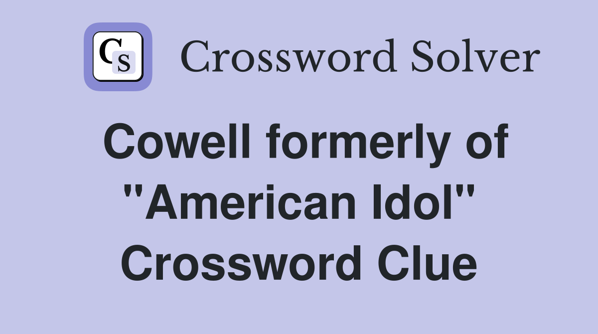 Cowell formerly of "American Idol" Crossword Clue
