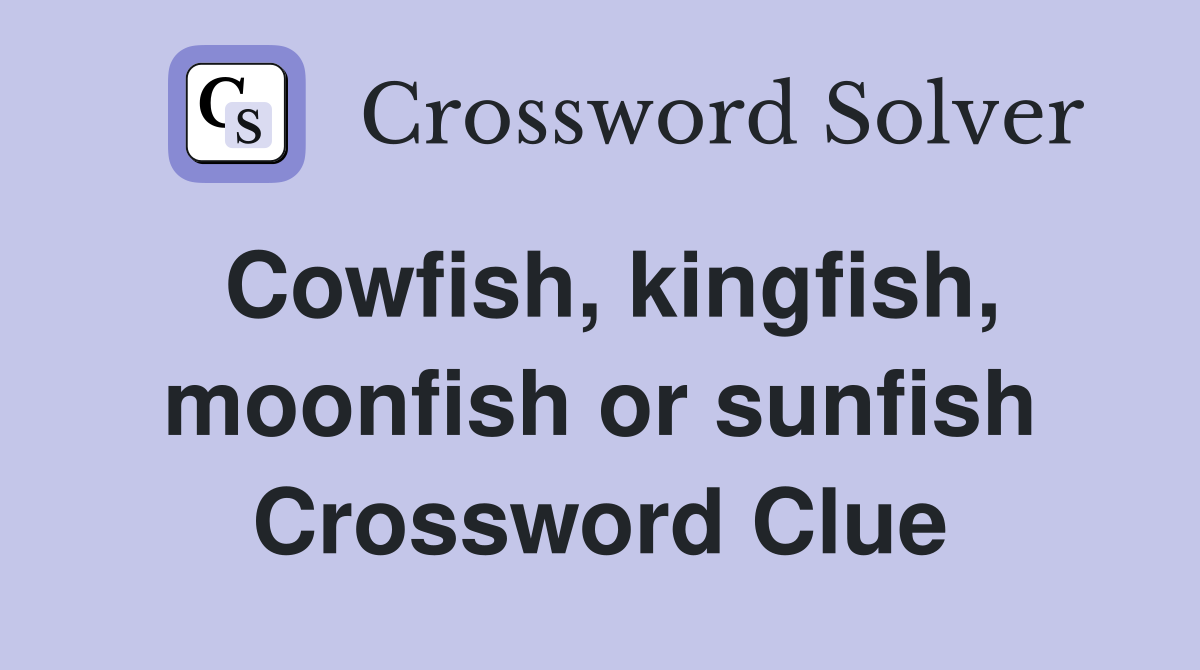 Cowfish, kingfish, moonfish or sunfish Crossword Clue
