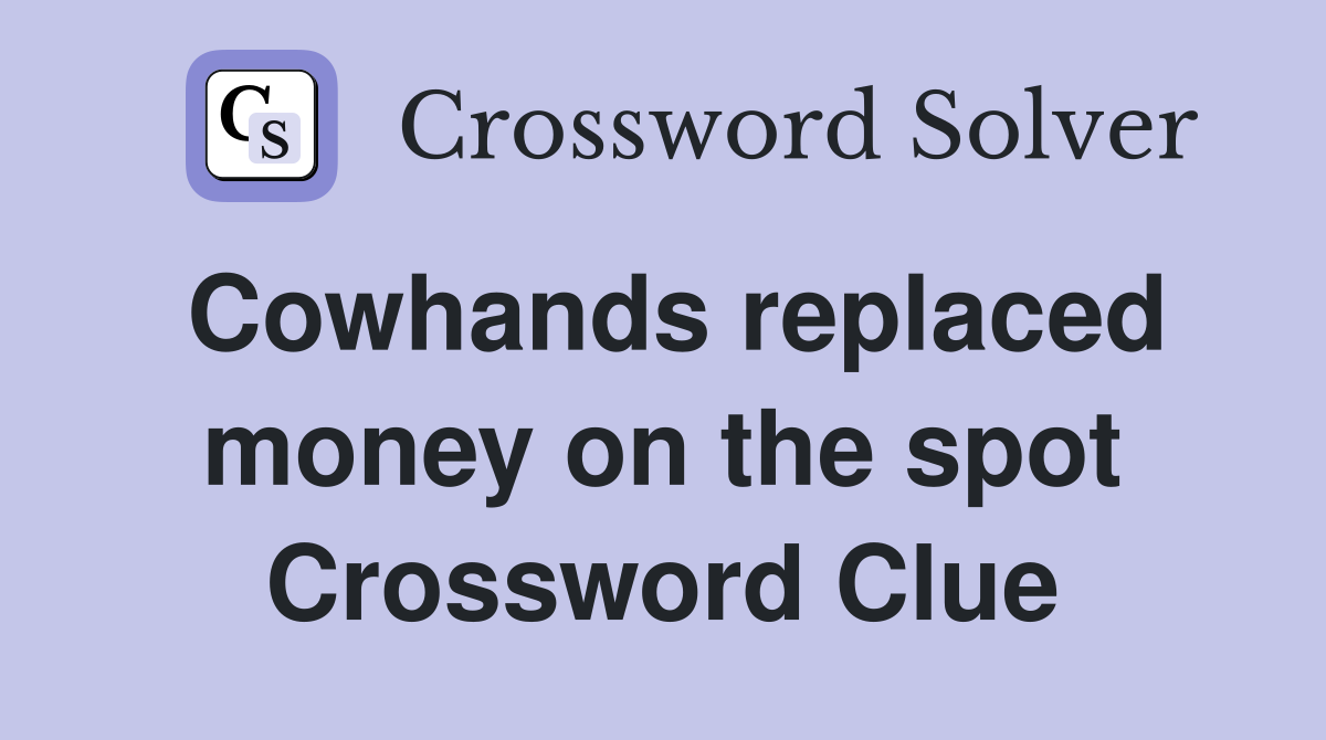 Cowhands replaced money on the spot Crossword Clue