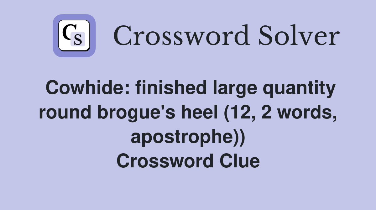 Cowhide: finished large quantity round brogue's heel (12, 2 words, apostrophe)) Crossword Clue