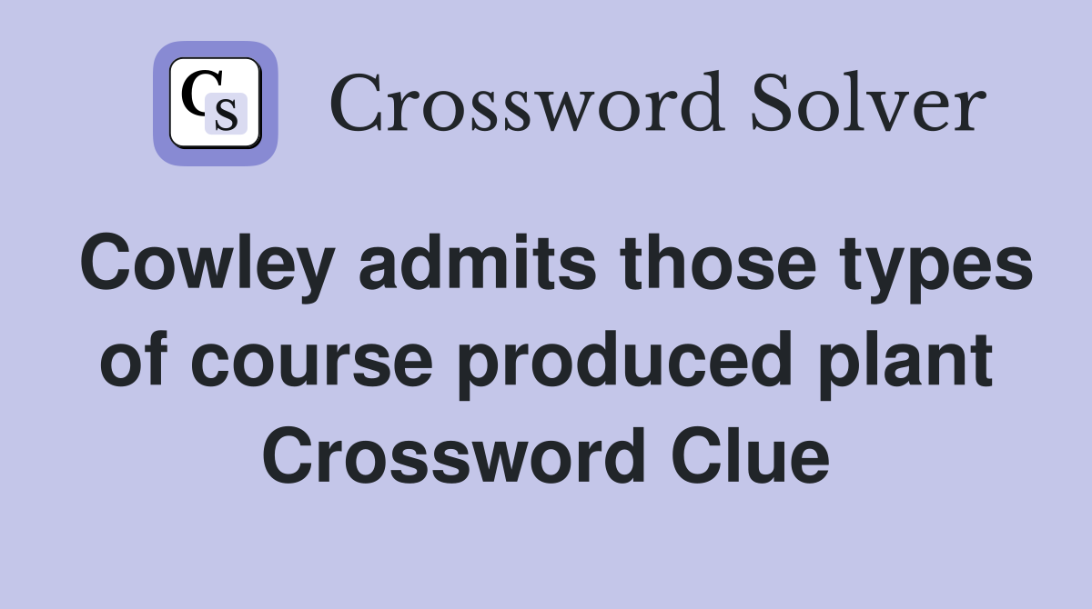 Cowley admits those types of course produced plant Crossword Clue