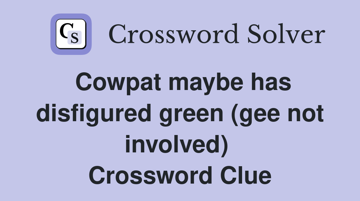 Cowpat maybe has disfigured green (gee not involved)  Crossword Clue