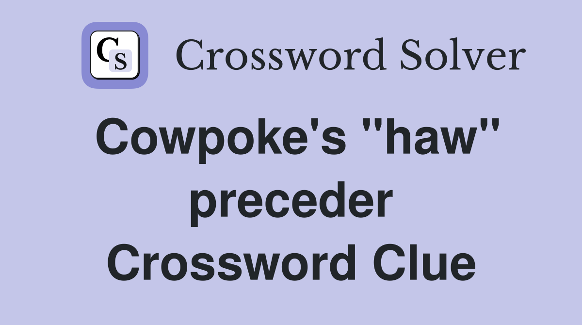 Cowpoke's ''haw'' preceder Crossword Clue