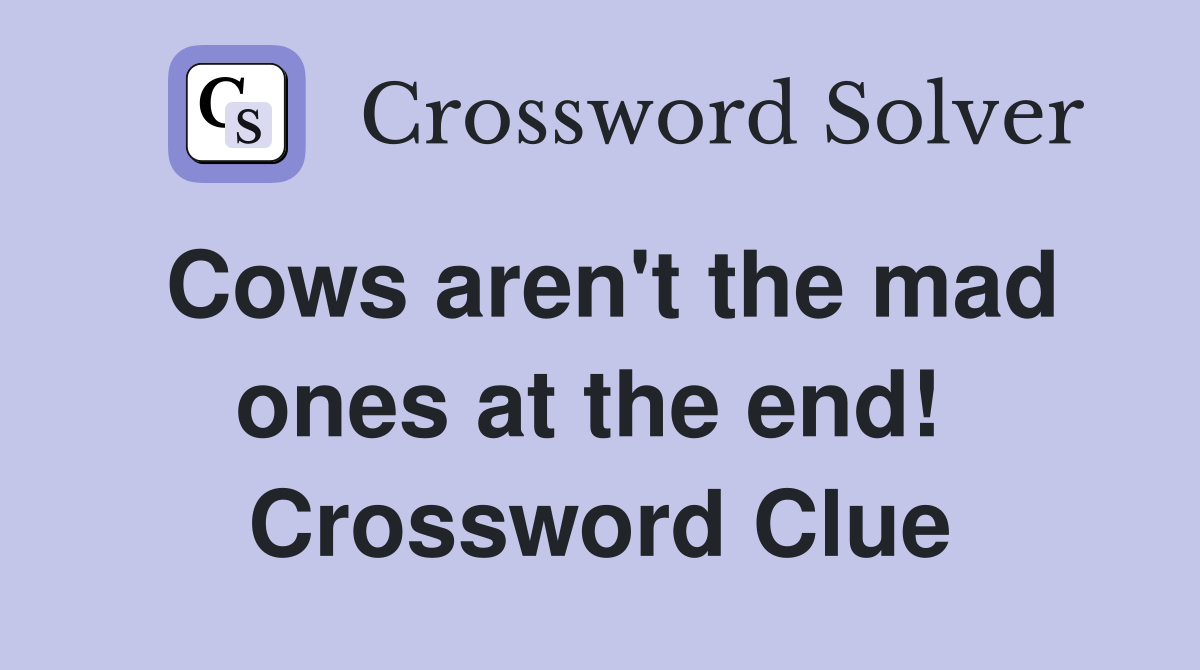 Cows aren't the mad ones at the end!  Crossword Clue