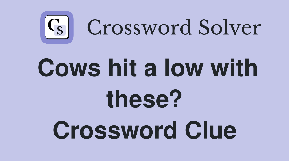 Cows hit a low with these? Crossword Clue