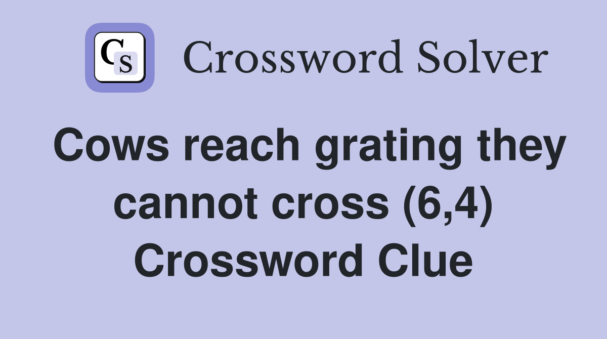 Cows reach grating they cannot cross (6,4) Crossword Clue