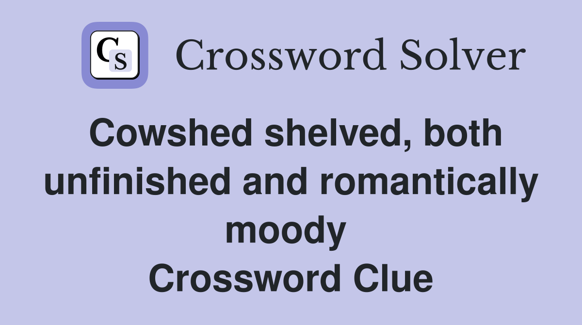 Cowshed shelved, both unfinished and romantically moody  Crossword Clue