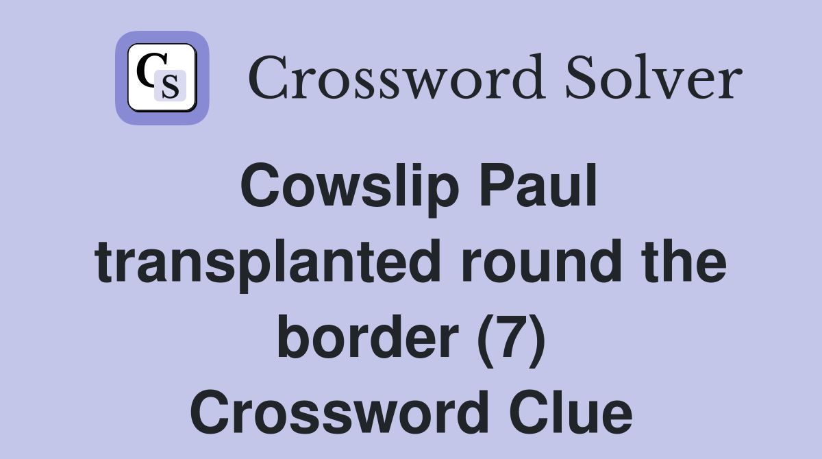 Cowslip Paul transplanted round the border (7) Crossword Clue