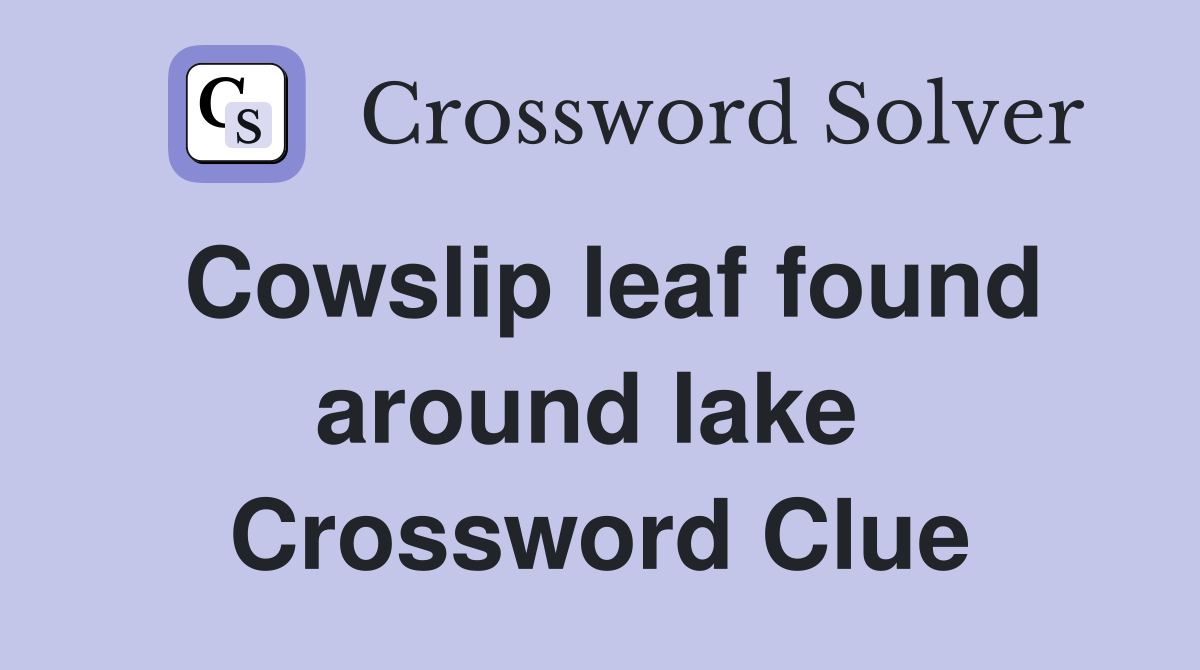 Cowslip leaf found around lake  Crossword Clue