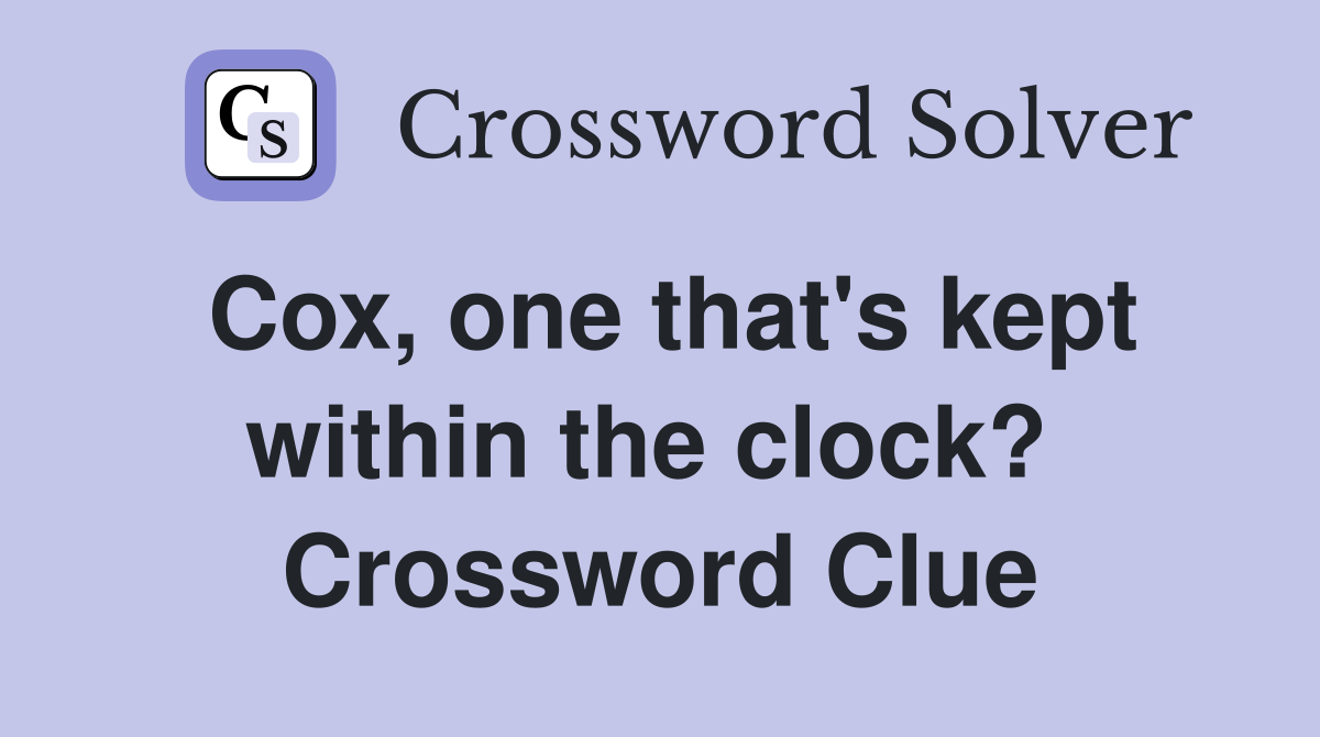 Cox, one that's kept within the clock?  Crossword Clue