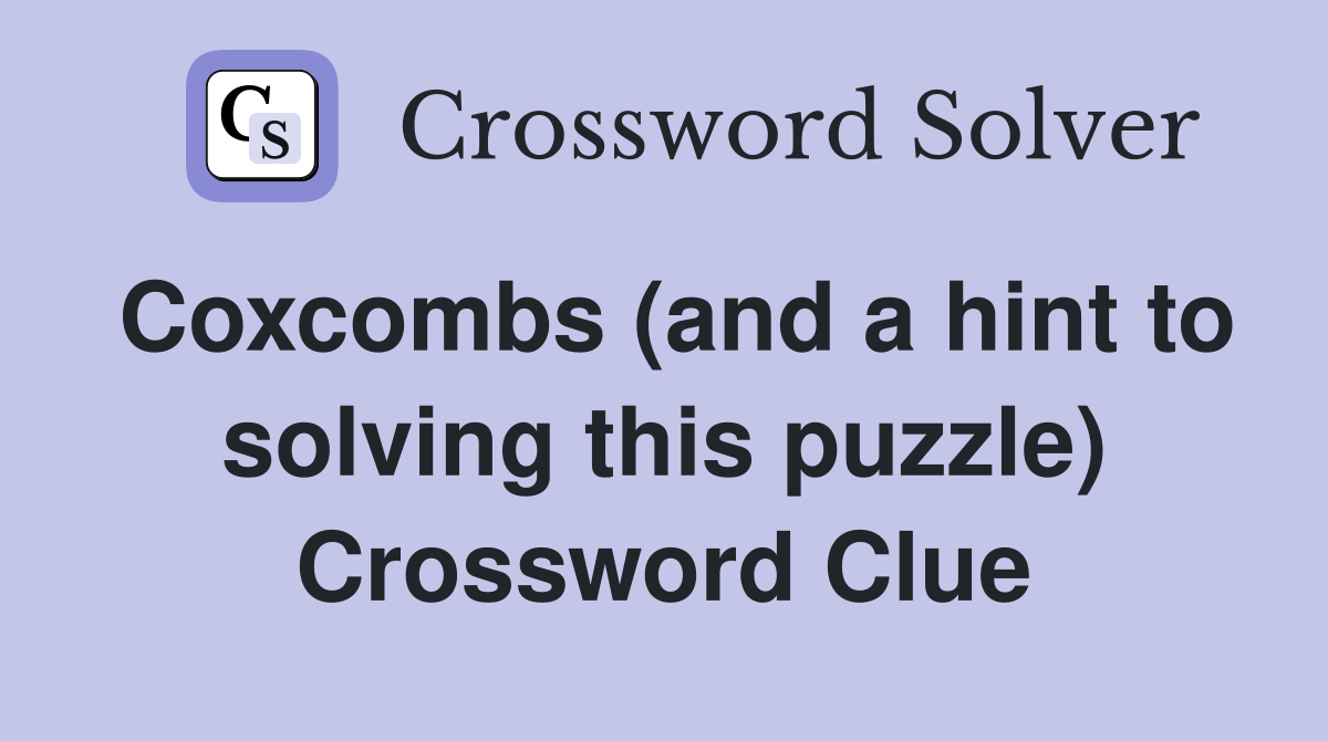 Coxcombs (and a hint to solving this puzzle) Crossword Clue