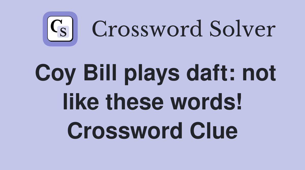 Coy Bill plays daft: not like these words! Crossword Clue