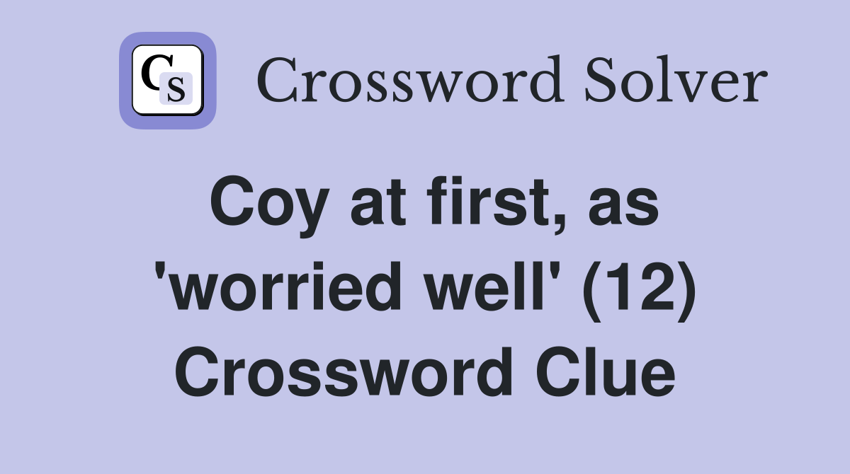 Coy at first, as 'worried well' (12) Crossword Clue