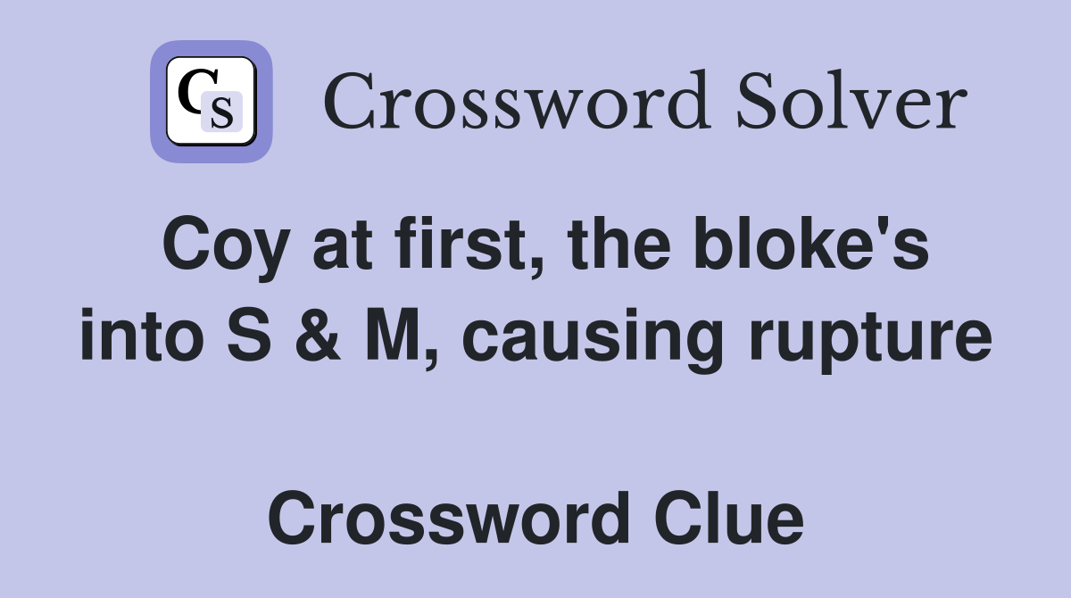 Coy at first, the bloke's into S & M, causing rupture  Crossword Clue