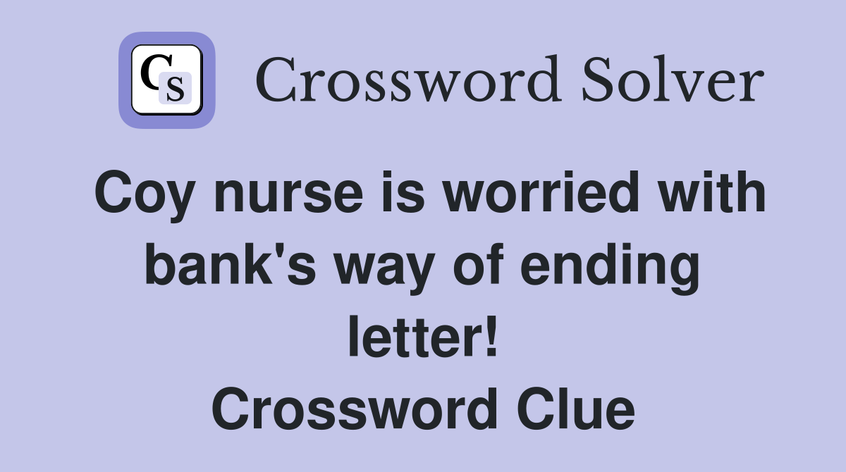 Coy nurse is worried with bank's way of ending letter! Crossword Clue