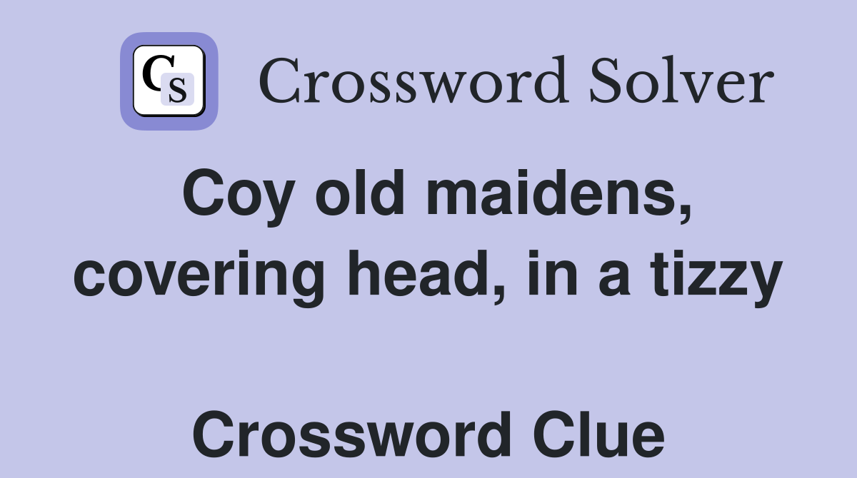 Coy old maidens, covering head, in a tizzy  Crossword Clue